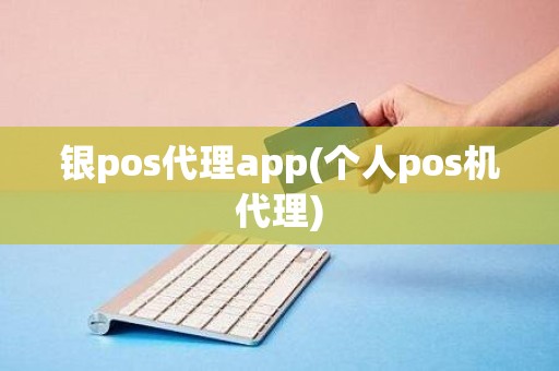 银pos代理app(个人pos机代理)