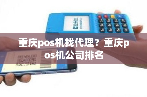 重庆pos机找代理？重庆pos机公司排名