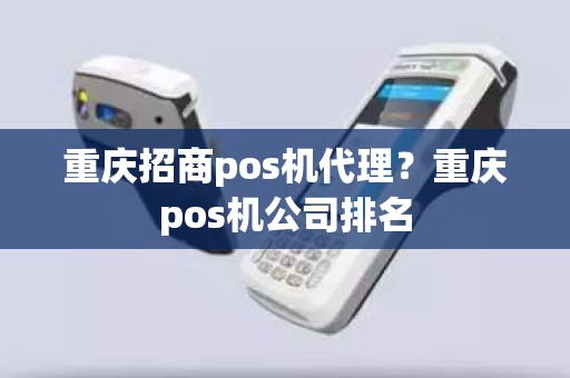 重庆招商pos机代理？重庆pos机公司排名