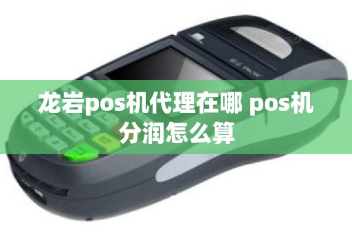 龙岩pos机代理在哪 pos机分润怎么算