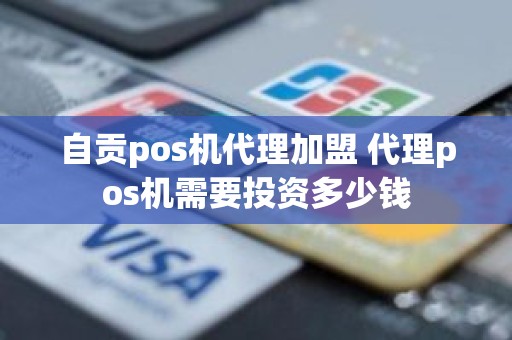 自贡pos机代理加盟 代理pos机需要投资多少钱