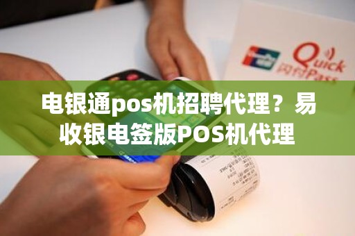 电银通pos机招聘代理？易收银电签版POS机代理