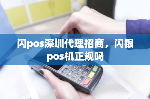 闪pos深圳代理招商，闪银pos机正规吗