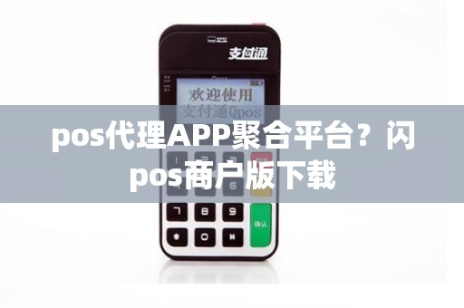 pos代理APP聚合平台？闪pos商户版下载