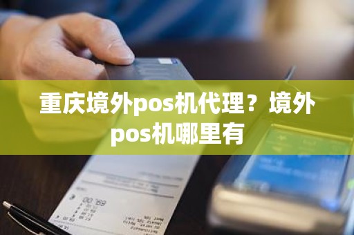 重庆境外pos机代理？境外pos机哪里有