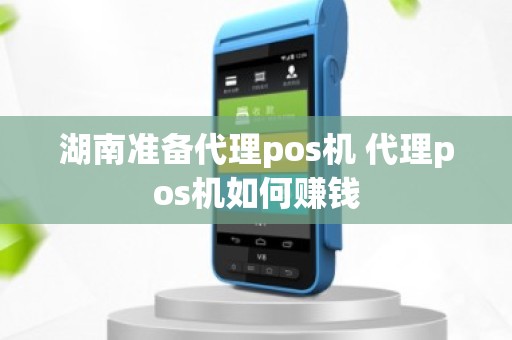 湖南准备代理pos机 代理pos机如何赚钱