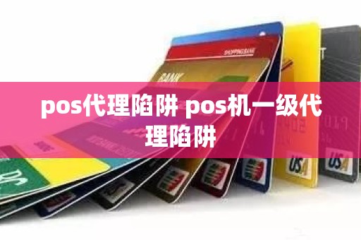 pos代理陷阱 pos机一级代理陷阱