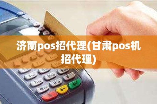 济南pos招代理(甘肃pos机招代理)