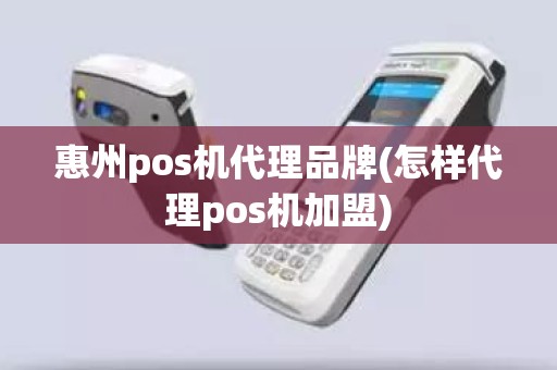 惠州pos机代理品牌(怎样代理pos机加盟)