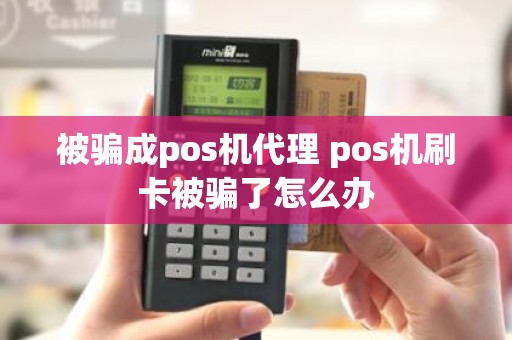 被骗成pos机代理 pos机刷卡被骗了怎么办