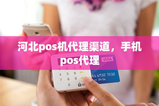 河北pos机代理渠道，手机pos代理