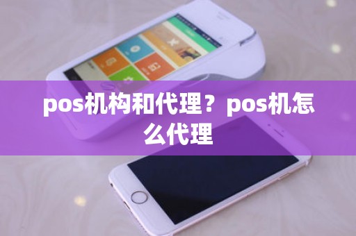 pos机构和代理？pos机怎么代理