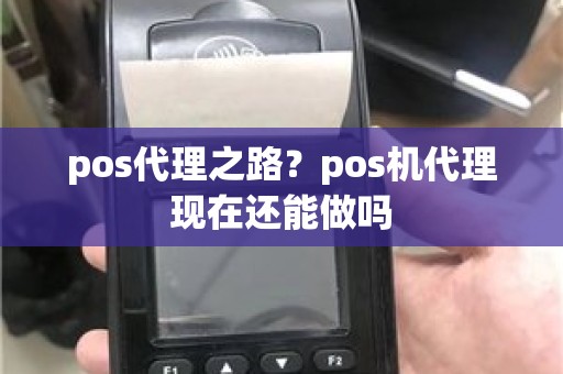 pos代理之路？pos机代理现在还能做吗