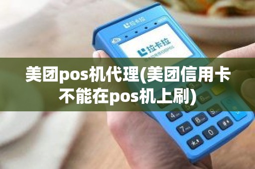 美团pos机代理(美团信用卡不能在pos机上刷)