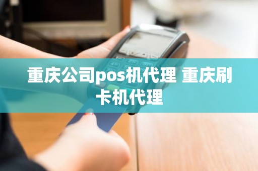 重庆公司pos机代理 重庆刷卡机代理