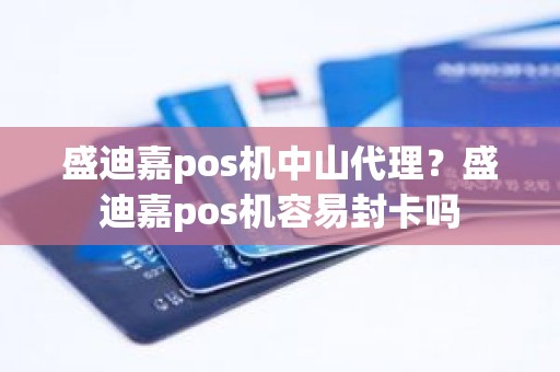 盛迪嘉pos机中山代理？盛迪嘉pos机容易封卡吗