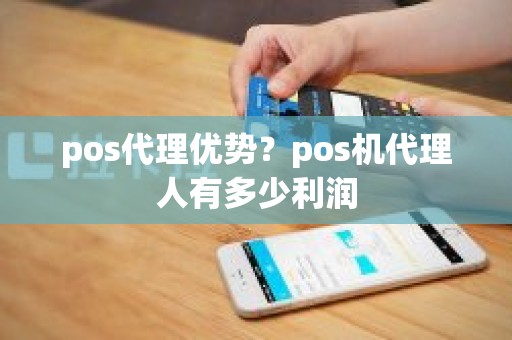 pos代理优势？pos机代理人有多少利润