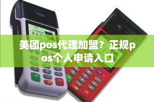 美团pos代理加盟？正规pos个人申请入口