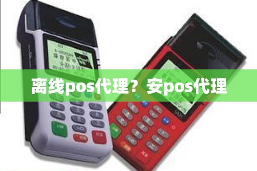 离线pos代理？安pos代理