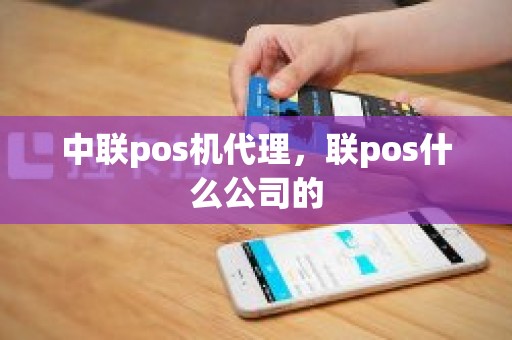 中联pos机代理，联pos什么公司的