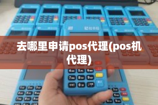 去哪里申请pos代理(pos机代理)