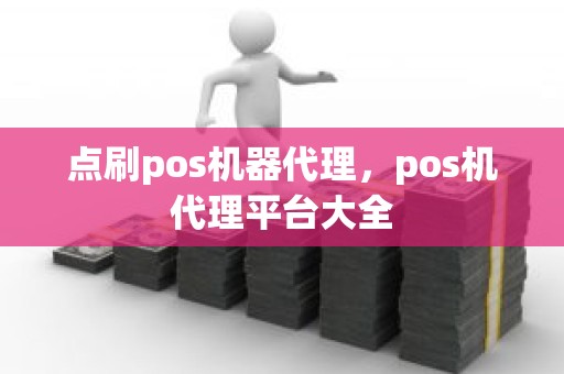 点刷pos机器代理，pos机代理平台大全