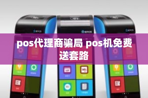 pos代理商骗局 pos机免费送套路