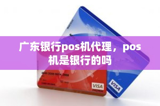 广东银行pos机代理，pos机是银行的吗