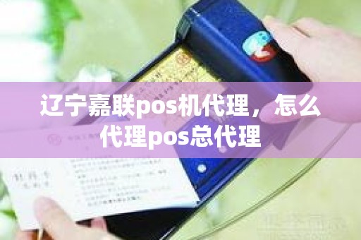 辽宁嘉联pos机代理，怎么代理pos总代理