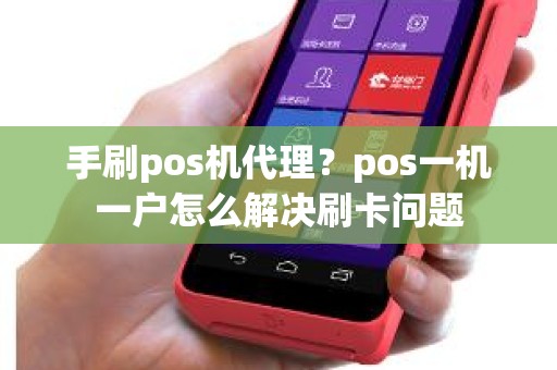 手刷pos机代理？pos一机一户怎么解决刷卡问题