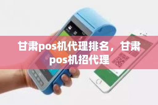 甘肃pos机代理排名，甘肃pos机招代理