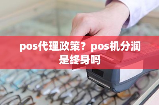 pos代理政策？pos机分润是终身吗