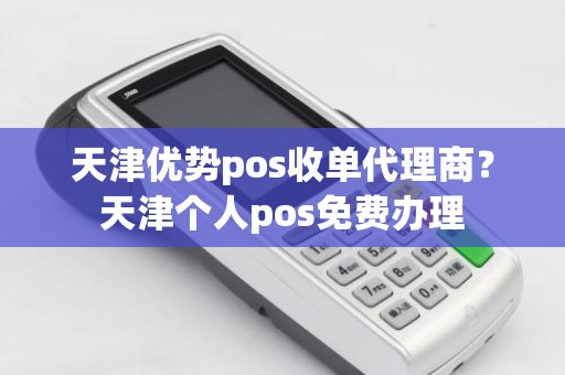 天津优势pos收单代理商？天津个人pos免费办理