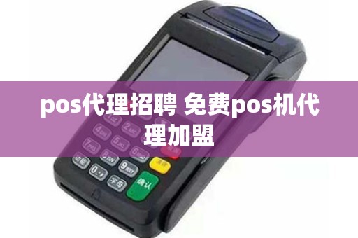 pos代理招聘 免费pos机代理加盟