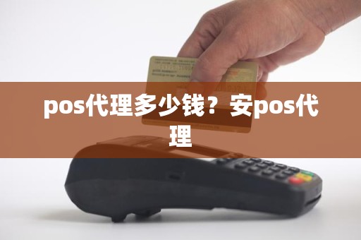 pos代理多少钱？安pos代理