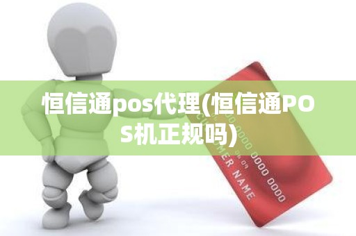 恒信通pos代理(恒信通POS机正规吗)