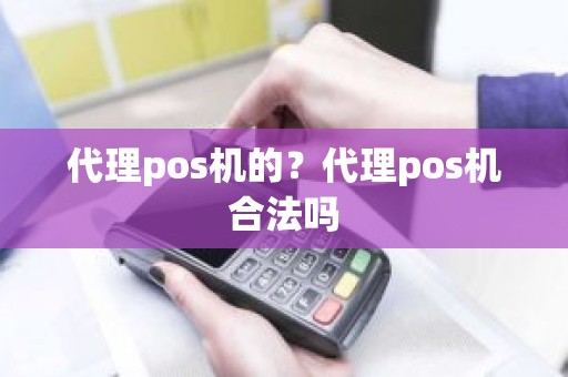 代理pos机的？代理pos机合法吗