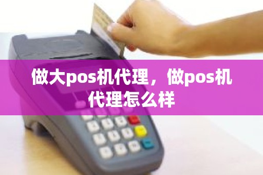 做大pos机代理，做pos机代理怎么样