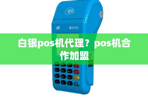 白银pos机代理？pos机合作加盟