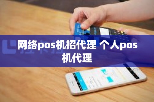 网络pos机招代理 个人pos机代理