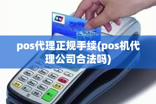 pos代理正规手续(pos机代理公司合法吗)