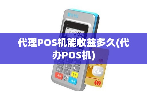 代理POS机能收益多久(代办POS机)