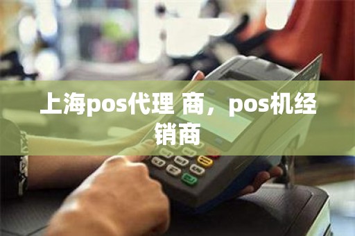 上海pos代理 商，pos机经销商