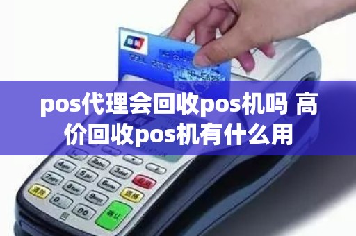 pos代理会回收pos机吗 高价回收pos机有什么用