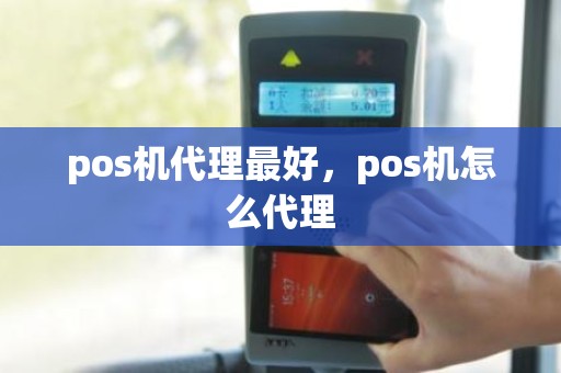 pos机代理最好，pos机怎么代理