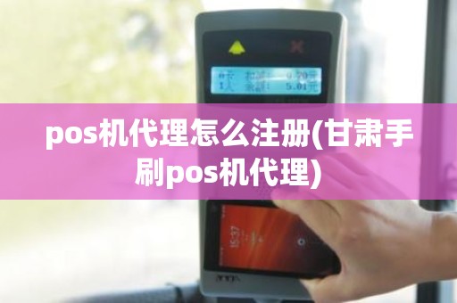 pos机代理怎么注册(甘肃手刷pos机代理)