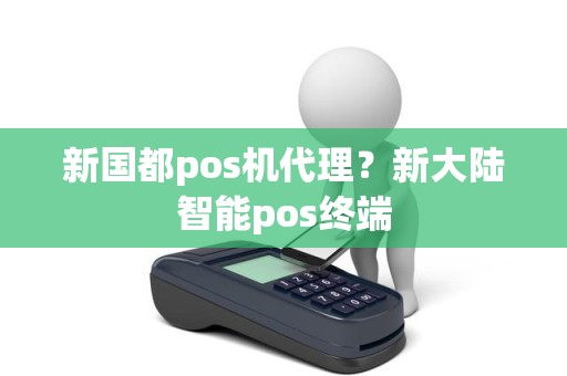 新国都pos机代理？新大陆智能pos终端