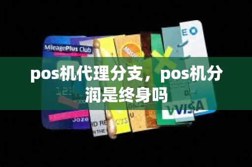 pos机代理分支，pos机分润是终身吗