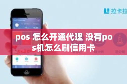 pos 怎么开通代理 没有pos机怎么刷信用卡