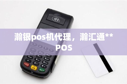 瀚银pos机代理，瀚汇通**POS